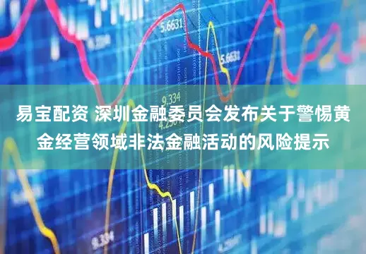 易宝配资 深圳金融委员会发布关于警惕黄金经营领域非法金融活动的风险提示